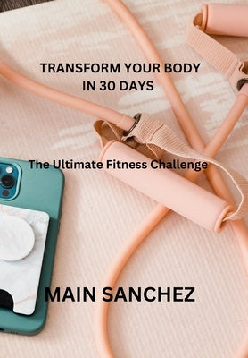 Transform Your Body in 30 days: The Ultimate Fitness Challenge by Sanchez, Main
