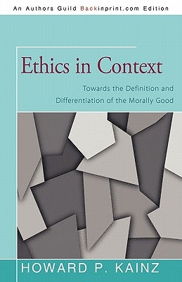 Ethics in Context: Towards the Definition and Differentiation of the Morally Good by Kainz, Howard P.