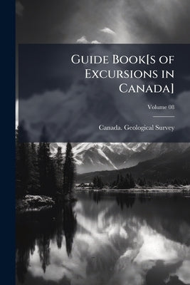 Guide Book[s of Excursions in Canada]; Volume 08 by Survey, Canada Geological