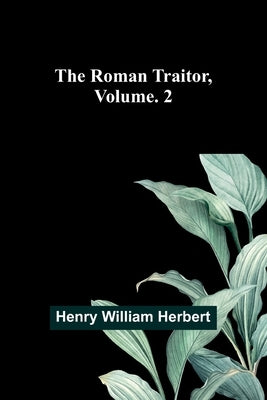 The Roman Traitor, Volume. 2 by Herbert, Henry William