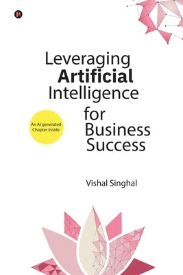 Leveraging Artificial Intelligence for Business Success by Vishal Singhal