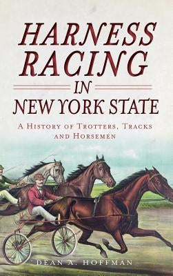 Harness Racing in New York State: A History of Trotters, Tracks and Horsemen by Hoffman, Dean a.
