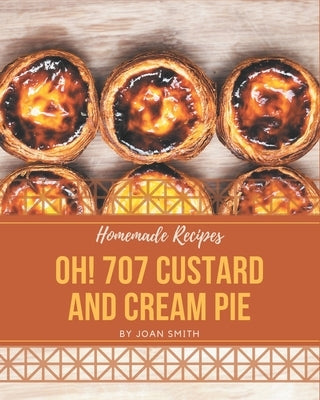 Oh! 707 Homemade Custard and Cream Pie Recipes: A Homemade Custard and Cream Pie Cookbook Everyone Loves! by Smith, Joan