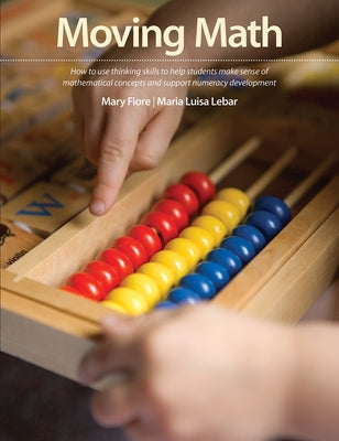 Moving Math: How to Use Thinking Skills to Help Students Make Sense of Mathematical Concepts and Support Numeracy Development by Fiore, Mary