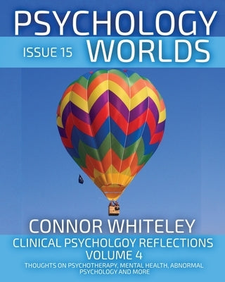 Issue 15: Clinical Psychology Reflections Volume 4 Thoughts On Psychotherapy, Mental Health, Abnormal Psychology and More by Whiteley, Connor
