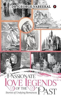 Passionate love legends of the past: Stories of Undying Romances by Dr George Vareekal