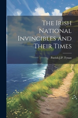 The Irish National Invincibles and Their Times by Tynan, Patrick J. P.