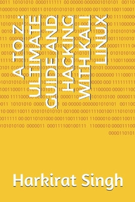A to Z: Ultimate Guide and Hacking With Kali Linux: ONLY THING YOU NEED FOR KALI LINUX by Singh, Harkirat