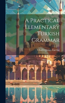 A Practical Elementary Turkish Grammar by Charles James Tarring (Sir )