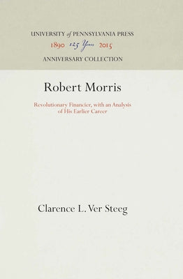 Robert Morris: Revolutionary Financier, with an Analysis of His Earlier Career by Steeg, Clarence L. Ver