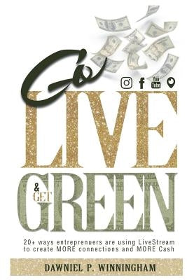 Go Live and Get Green: 20+ Ways Entrepreneurs are Using LiveStream to Create More Connections and More Cash by Winningham, Dawniel P.