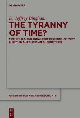 The Tyranny of Time?: Time, World, and Knowledge in Second-Century Christian and Christian-Gnostic Texts by Bingham, D. Jeffrey