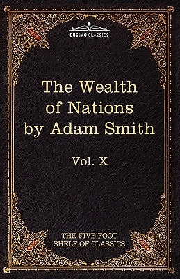 An Inquiry Into the Nature and Causes of the Wealth of Nations: The Five Foot Shelf of Classics, Vol. X (in 51 Volumes) by Smith, Adam
