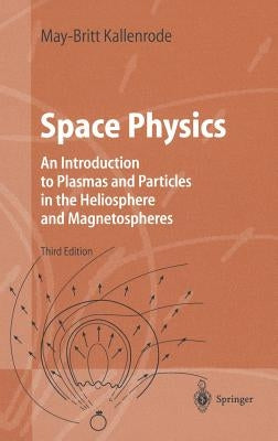 Space Physics: An Introduction to Plasmas and Particles in the Heliosphere and Magnetospheres by Kallenrode, May-Britt