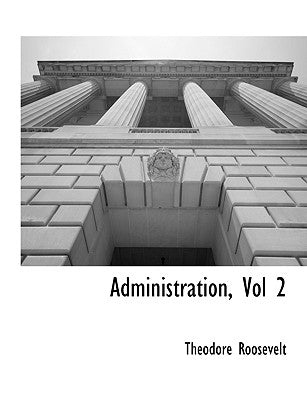 Administration, Vol 2 by Roosevelt, Theodore, IV
