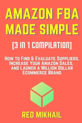 AMAZON FBA MADE SIMPLE [3 in 1 Compilation]: How to Find & Evaluate Suppliers, Increase Your Amazon Sales, and Launch a Million Dollar Ecommerce Brand by Mikhail, Red