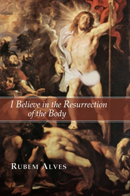 I Believe in the Resurrection of the Body by Alves, Rubem