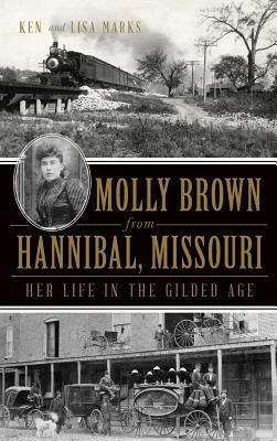 Molly Brown from Hannibal, Missouri: Her Life in the Gilded Age by Marks, Ken