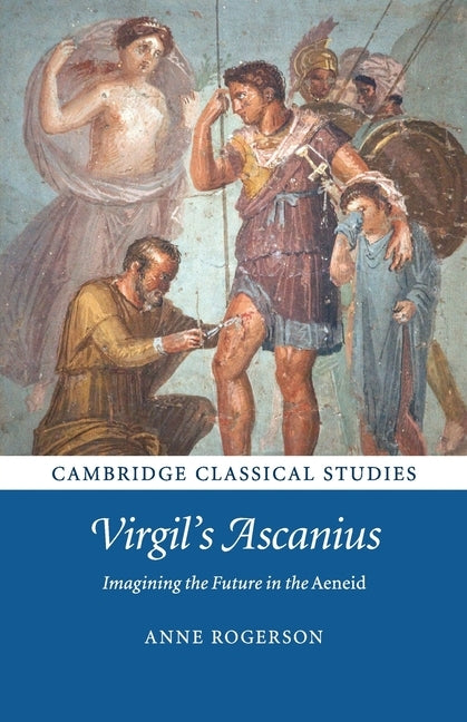 Virgil's Ascanius: Imagining the Future in the Aeneid by Rogerson, Anne