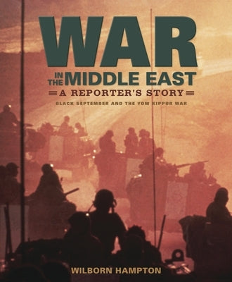 War in the Middle East: A Reporter's Story: Black September and the Yom Kippur War by Hampton, Wilborn