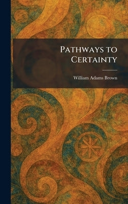 Pathways to Certainty by Brown, William Adams