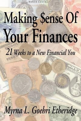 Making $ense Of Your Finances: 21 Weeks to a New Financial You by Etheridge, Myrna L. Goehri