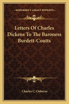 Letters Of Charles Dickens To The Baroness Burdett-Coutts by Osborne, Charles C.