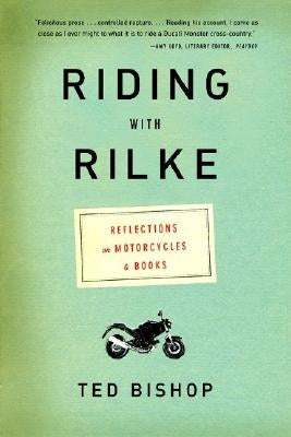 Riding with Rilke: Reflections on Motorcycles and Books by Bishop, Ted