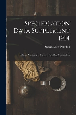 Specification Data Supplement 1914 [microform]: Indexed According to Trades for Building Construction by Specification Data Ltd (Toronto)