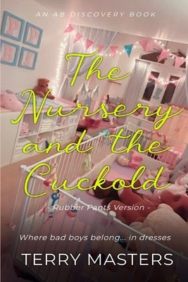 The Nursery And The Cuckold (Rubber Pants Version): An ABDL/Femdom/Sissybaby/Rubber Pants book by Bent, Rosalie