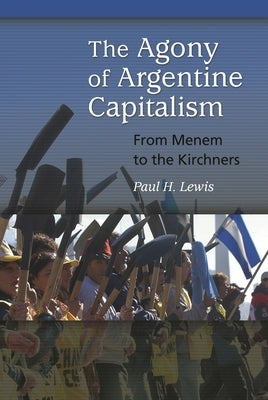 The Agony of Argentine Capitalism: From Menem to the Kirchners by Lewis, Paul