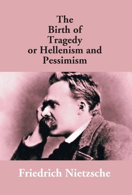 The Birth Of Tragedy Or Hellenism And Pessimism by Nietzsche, Friedrich