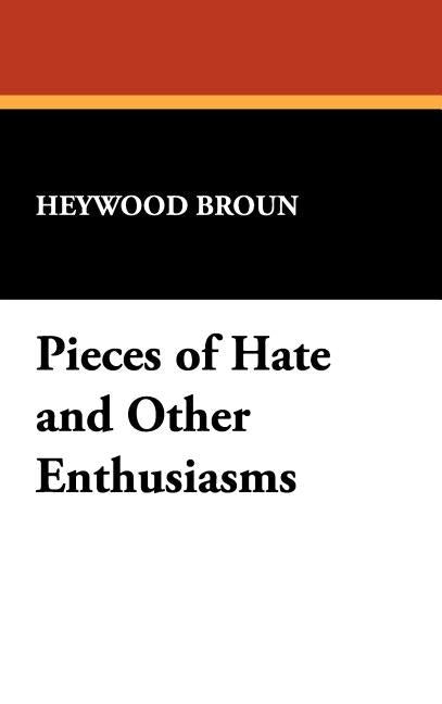 Pieces of Hate and Other Enthusiasms by Broun, Heywood