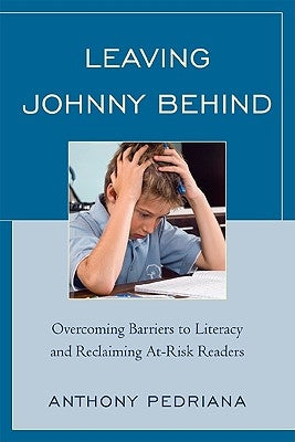 Leaving Johnny Behind: Overcoming Barriers to Literacy and Reclaiming At-Risk Readers by Pedriana, Anthony