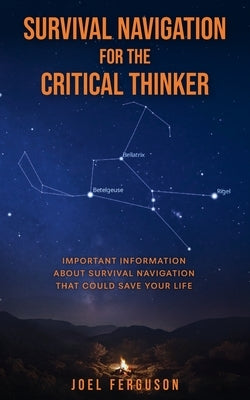 Survival Navigation for the Critical Thinker: Important information about survival navigation that could save your life by Ferguson, Joel