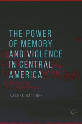 The Power of Memory and Violence in Central America by Hatcher, Rachel