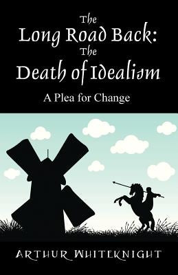 The Long Road Back: The Death of Idealism - A Plea for Change by Whiteknight, Arthur