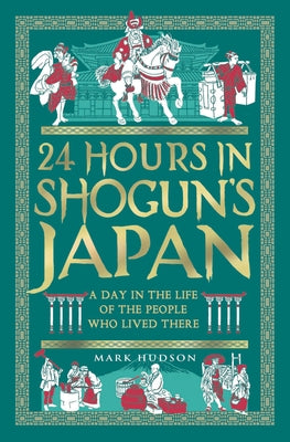 24 Hours in Shogun's Japan: A Day in the Life of the People Who Lived There by Hudson, Mark