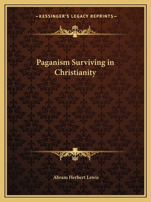 Paganism Surviving in Christianity by Lewis, Abram Herbert
