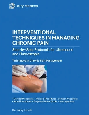 Interventional Techniques in Managing Chronic Pain: Step-by-Step Protocols for Ultrasound and Fluoroscopic Techniques in Chronic Pain Management by Levitt, Larry