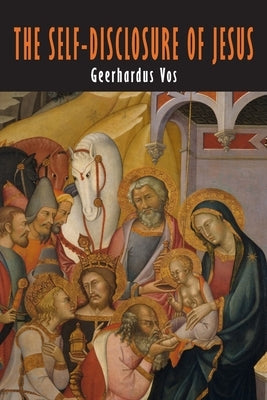 The Self-Disclosure of Jesus: The Modern Debate about the Messianic Consciousness by Vos, Geerhardus