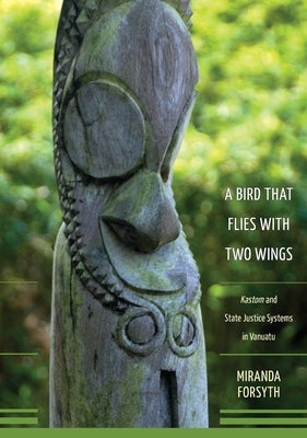 A Bird That Flies With Two Wings: Kastom and state justice systems in Vanuatu by Forsyth, Miranda