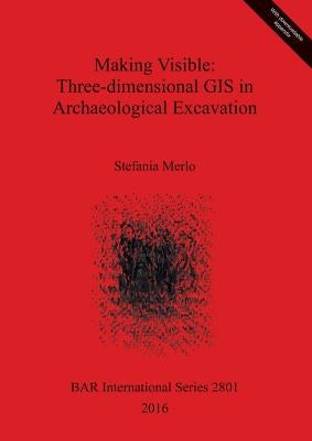 Making Visible: Three-dimensional GIS in Archaeological Excavation by Merlo, Stefania