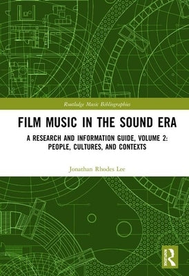 Film Music in the Sound Era: A Research and Information Guide, Volume 2: People, Cultures, and Contexts by Lee, Jonathan Rhodes