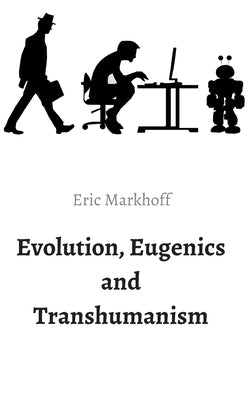 Evolution, Eugenics and Transhumanism by Markhoff, Eric