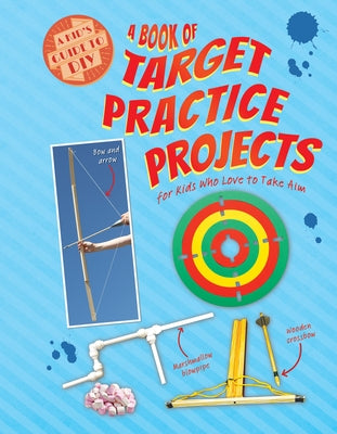 A Book of Target Practice Projects for Kids Who Love to Take Aim by Owen, Ruth