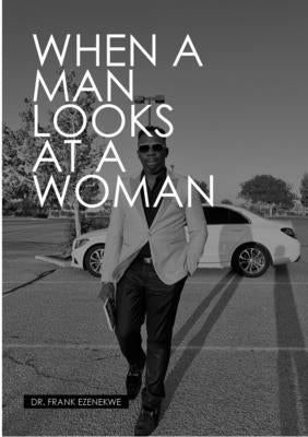 When a Man Looks at a Woman: He See's Looks, Personality & Lifestyle by Ezenekwe, Frank