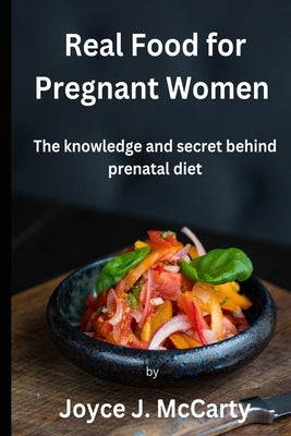 Real Food for Pregnant Women: The knowledge and secret behind prenatal diet by McCarty, Joyce J.
