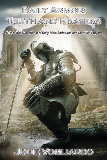 Daily Armor Truth and Prayers: A One-Year Devotional of Daily Bible Scriptures and Spirit-Led Prayers by Vogliardo, Jolie