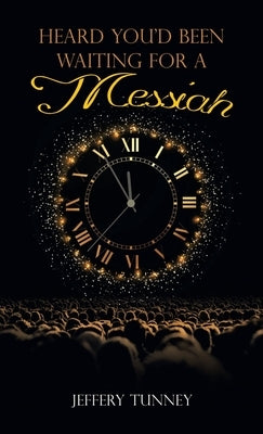 Heard You'd Been Waiting For A Messiah by Tunney, Jeffery